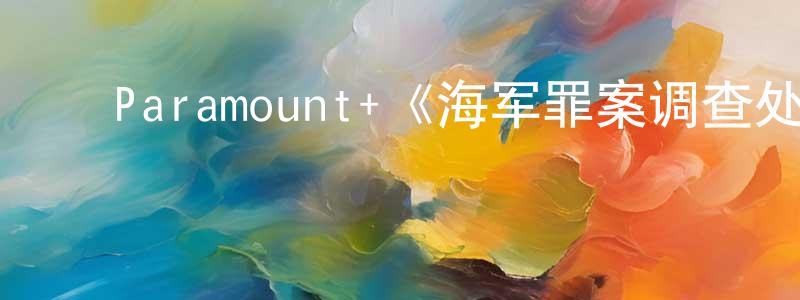 陈佳西的动漫综艺大全,Paramount+《海军罪案调查处:欧洲喋血篇第一季》迅雷下载/在线观看/百度云-犯罪/历史载-美剧天堂